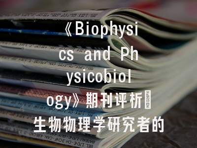 《Biophysics and Physicobiology》期刊评析_生物物理学研究者的发表指南