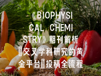 《BIOPHYSICAL CHEMISTRY》期刊解析：交叉学科研究的黄金平台｜投稿全流程实战指南