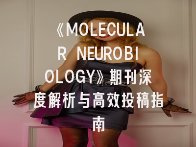 《MOLECULAR NEUROBIOLOGY》期刊深度解析与高效投稿指南