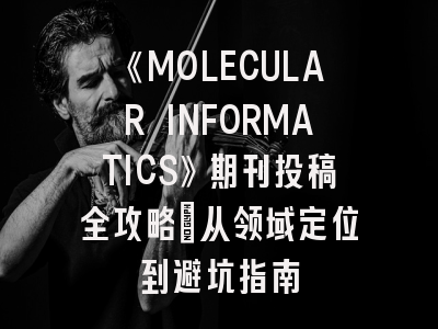 《MOLECULAR INFORMATICS》期刊投稿全攻略：从领域定位到避坑指南