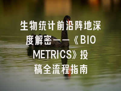 生物统计前沿阵地深度解密——《BIOMETRICS》投稿全流程指南