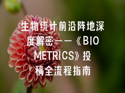 生物统计前沿阵地深度解密——《BIOMETRICS》投稿全流程指南