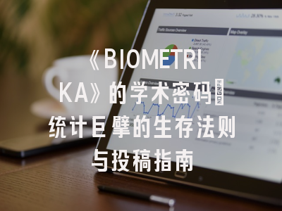 《BIOMETRIKA》的学术密码：统计巨擘的生存法则与投稿指南