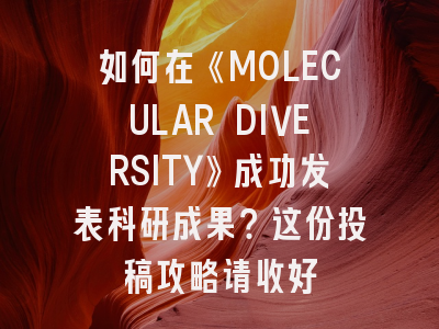 如何在《MOLECULAR DIVERSITY》成功发表科研成果？这份投稿攻略请收好