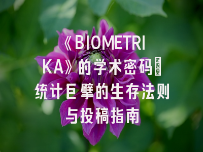 《BIOMETRIKA》的学术密码：统计巨擘的生存法则与投稿指南