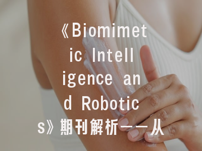 《Biomimetic Intelligence and Robotics》期刊解析——从投稿指南到领域前沿