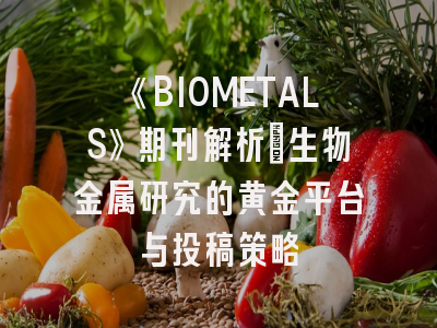 《BIOMETALS》期刊解析：生物金属研究的黄金平台与投稿策略