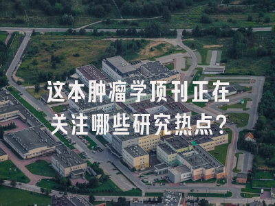 这本肿瘤学顶刊正在关注哪些研究热点？