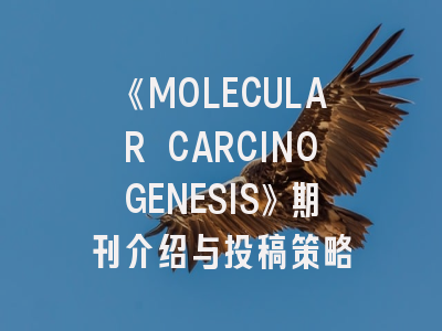 《MOLECULAR CARCINOGENESIS》期刊介绍与投稿策略