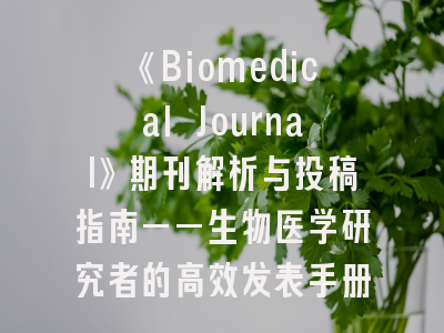 《Biomedical Journal》期刊解析与投稿指南——生物医学研究者的高效发表手册