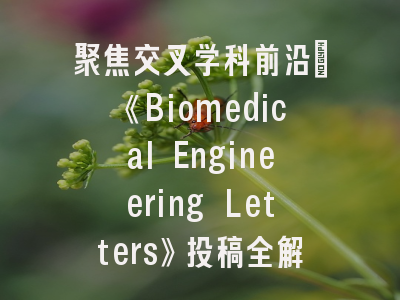 聚焦交叉学科前沿：《Biomedical Engineering Letters》投稿全解析