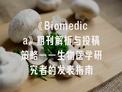 《Biomedica》期刊解析与投稿策略——生物医学研究者的发表指南