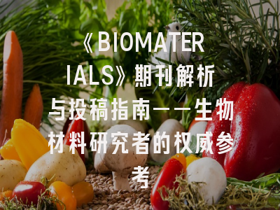 《BIOMATERIALS》期刊解析与投稿指南——生物材料研究者的权威参考