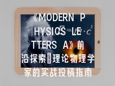 《MODERN PHYSICS LETTERS A》前沿探索：理论物理学家的实战投稿指南