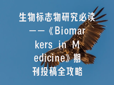生物标志物研究必读——《Biomarkers in Medicine》期刊投稿全攻略