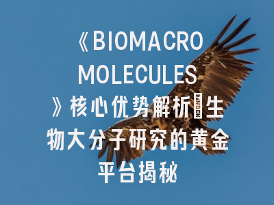 《BIOMACROMOLECULES》核心优势解析｜生物大分子研究的黄金平台揭秘