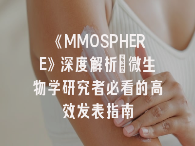 《MMOSPHERE》深度解析：微生物学研究者必看的高效发表指南
