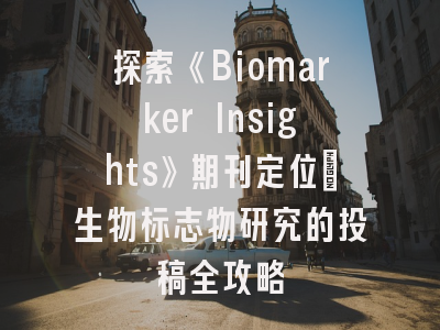 探索《Biomarker Insights》期刊定位_生物标志物研究的投稿全攻略