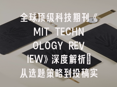 全球顶级科技期刊《MIT TECHNOLOGY REVIEW》深度解析：从选题策略到投稿实战