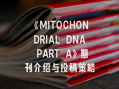 《MITOCHONDRIAL DNA PART A》期刊介绍与投稿策略