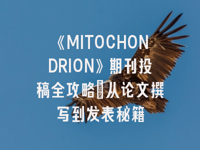 《MITOCHONDRION》期刊投稿全攻略：从论文撰写到发表秘籍