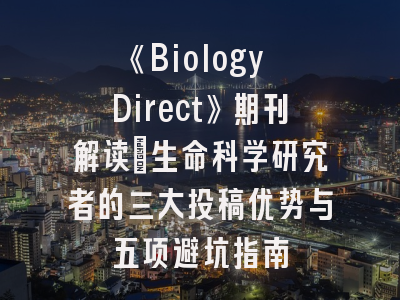 《Biology Direct》期刊解读_生命科学研究者的三大投稿优势与五项避坑指南