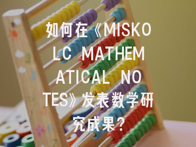 如何在《MISKOLC MATHEMATICAL NOTES》发表数学研究成果？