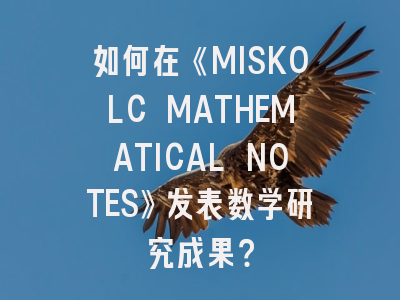 如何在《MISKOLC MATHEMATICAL NOTES》发表数学研究成果？
