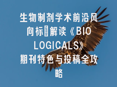 生物制剂学术前沿风向标：解读《BIOLOGICALS》期刊特色与投稿全攻略
