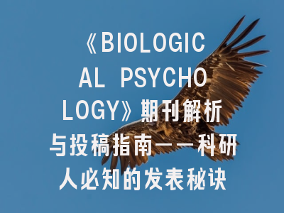 《BIOLOGICAL PSYCHOLOGY》期刊解析与投稿指南——科研人必知的发表秘诀
