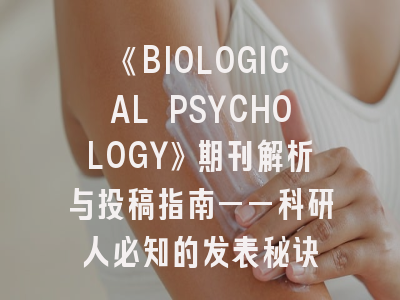 《BIOLOGICAL PSYCHOLOGY》期刊解析与投稿指南——科研人必知的发表秘诀
