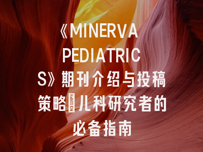 《MINERVA PEDIATRICS》期刊介绍与投稿策略：儿科研究者的必备指南