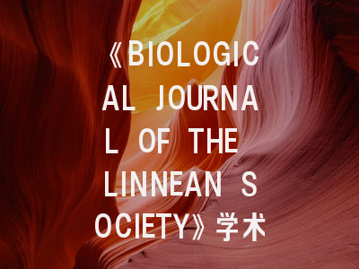 《BIOLOGICAL JOURNAL OF THE LINNEAN SOCIETY》学术定位解析_进化生物学前沿成果发表指南