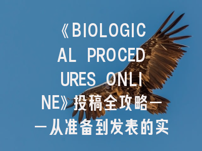 《BIOLOGICAL PROCEDURES ONLINE》投稿全攻略——从准备到发表的实操建议