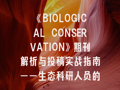 《BIOLOGICAL CONSERVATION》期刊解析与投稿实战指南——生态科研人员的必修课
