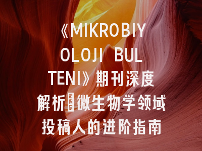 《MIKROBIYOLOJI BULTENI》期刊深度解析：微生物学领域投稿人的进阶指南