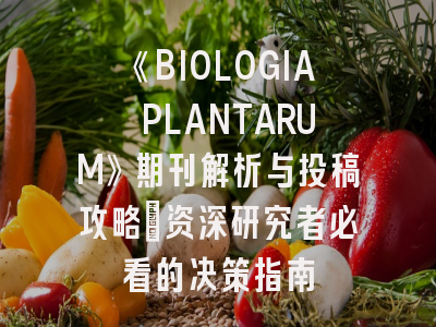 《BIOLOGIA PLANTARUM》期刊解析与投稿攻略｜资深研究者必看的决策指南