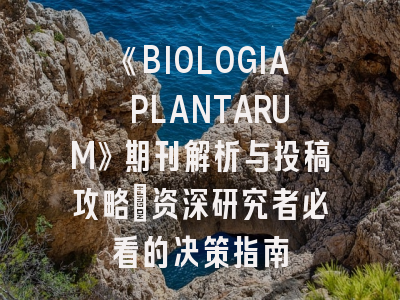 《BIOLOGIA PLANTARUM》期刊解析与投稿攻略｜资深研究者必看的决策指南