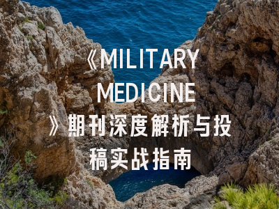 《MILITARY MEDICINE》期刊深度解析与投稿实战指南