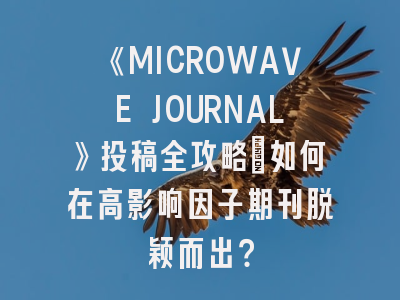 《MICROWAVE JOURNAL》投稿全攻略：如何在高影响因子期刊脱颖而出？