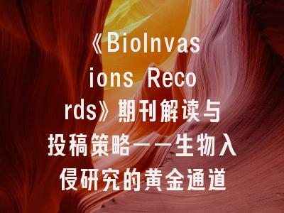 《BioInvasions Records》期刊解读与投稿策略——生物入侵研究的黄金通道