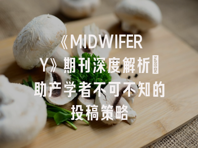 《MIDWIFERY》期刊深度解析：助产学者不可不知的投稿策略