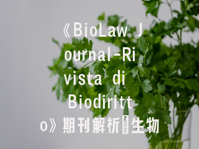 《BioLaw Journal-Rivista di Biodiritto》期刊解析_生物法律交叉研究的黄金平台
