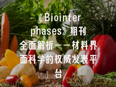 《Biointerphases》期刊全面解析——材料界面科学的权威发表平台