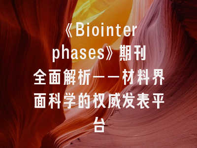 《Biointerphases》期刊全面解析——材料界面科学的权威发表平台
