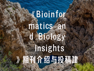 《Bioinformatics and Biology Insights》期刊介绍与投稿建议——科研人员的黄金指南