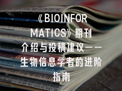 《BIOINFORMATICS》期刊介绍与投稿建议——生物信息学者的进阶指南