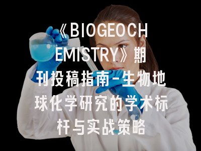 《BIOGEOCHEMISTRY》期刊投稿指南-生物地球化学研究的学术标杆与实战策略