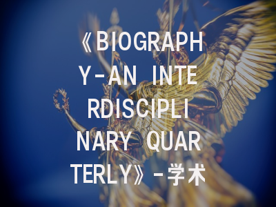 《BIOGRAPHY-AN INTERDISCIPLINARY QUARTERLY》-学术创新与投稿实践的双重解码