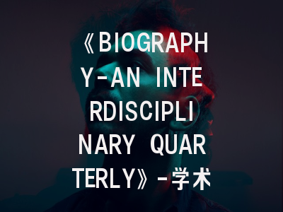 《BIOGRAPHY-AN INTERDISCIPLINARY QUARTERLY》-学术创新与投稿实践的双重解码
